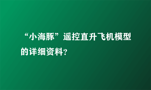 “小海豚”遥控直升飞机模型的详细资料？