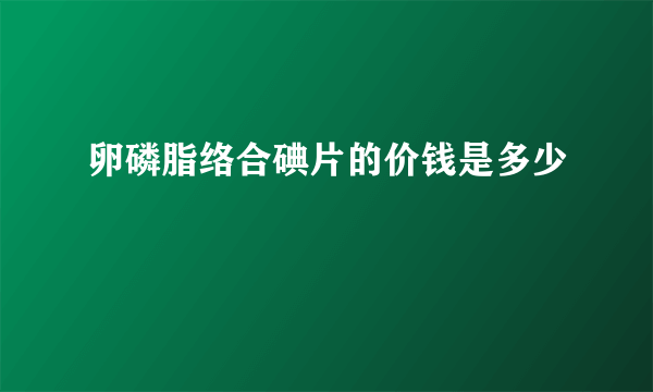 卵磷脂络合碘片的价钱是多少