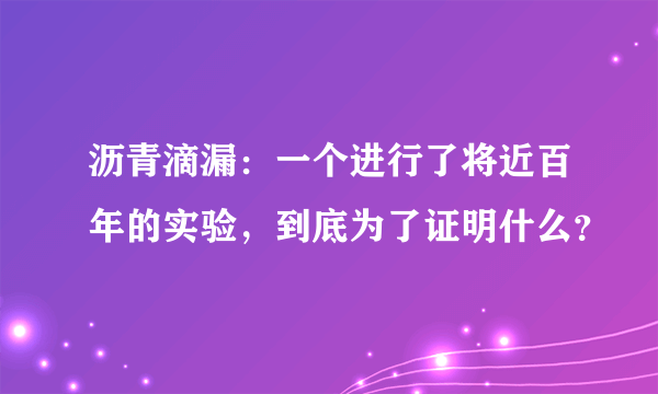 沥青滴漏：一个进行了将近百年的实验，到底为了证明什么？