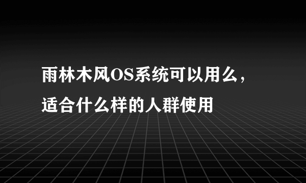 雨林木风OS系统可以用么，适合什么样的人群使用