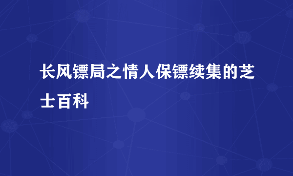 长风镖局之情人保镖续集的芝士百科