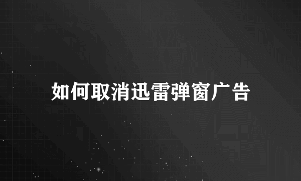 如何取消迅雷弹窗广告