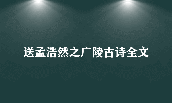 送孟浩然之广陵古诗全文