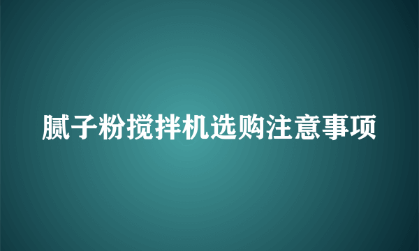 腻子粉搅拌机选购注意事项