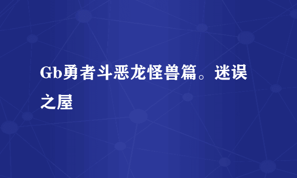 Gb勇者斗恶龙怪兽篇。迷误之屋