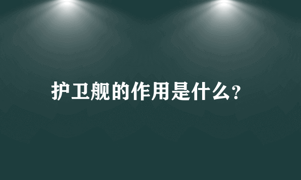 护卫舰的作用是什么？