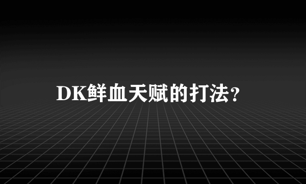 DK鲜血天赋的打法？