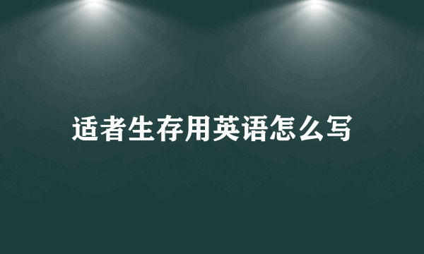 适者生存用英语怎么写