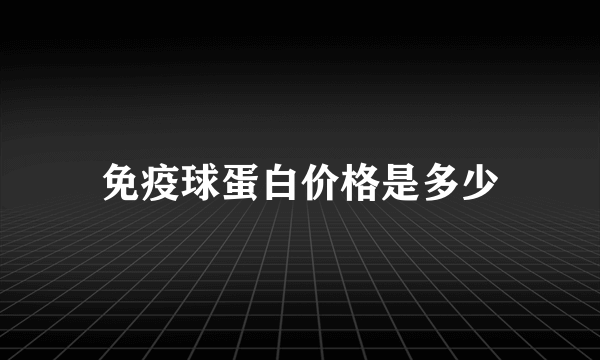 免疫球蛋白价格是多少