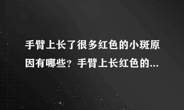 手臂上长了很多红色的小斑原因有哪些？手臂上长红色的小斑块是什么病