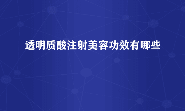 透明质酸注射美容功效有哪些