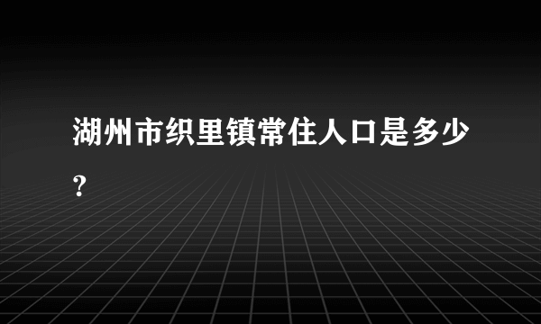 湖州市织里镇常住人口是多少?