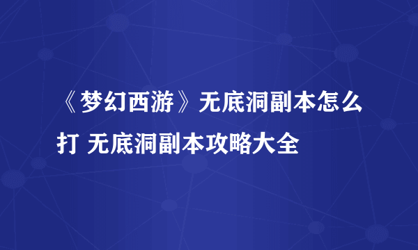 《梦幻西游》无底洞副本怎么打 无底洞副本攻略大全