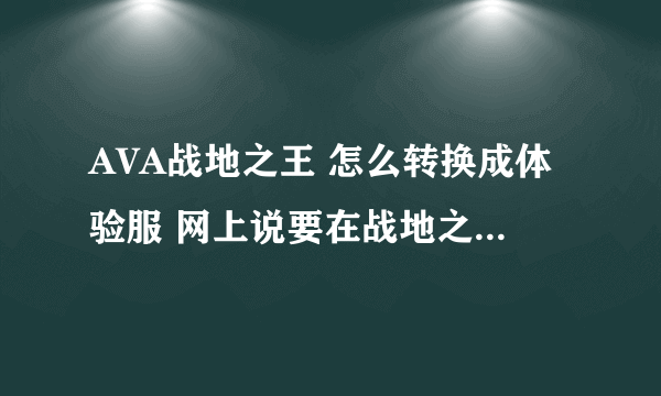 AVA战地之王 怎么转换成体验服 网上说要在战地之王这个文件夹中找到QQlogin 根本没有这个文件啊