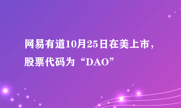 网易有道10月25日在美上市，股票代码为“DAO”