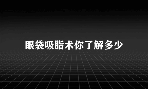 眼袋吸脂术你了解多少