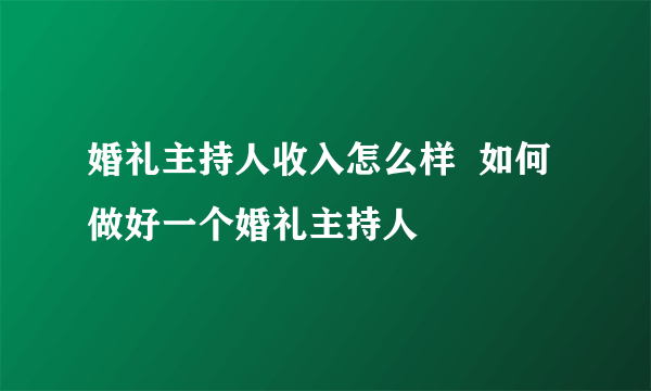 婚礼主持人收入怎么样  如何做好一个婚礼主持人