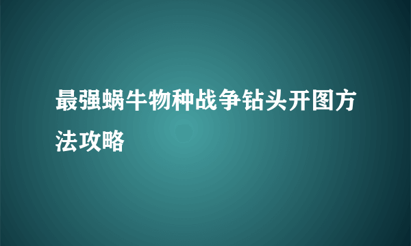 最强蜗牛物种战争钻头开图方法攻略