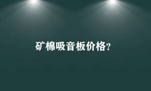 矿棉吸音板价格？