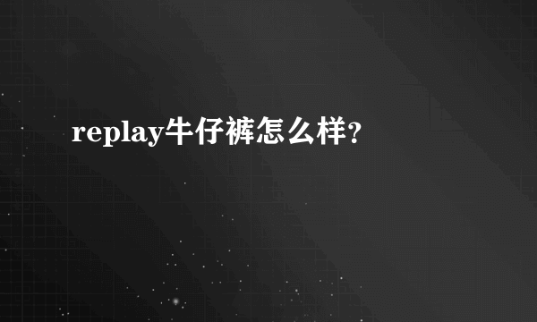 replay牛仔裤怎么样？