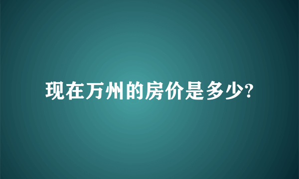 现在万州的房价是多少?