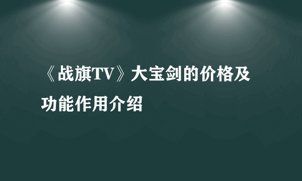 《战旗TV》大宝剑的价格及功能作用介绍