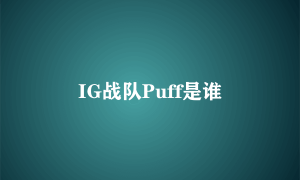 IG战队Puff是谁