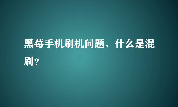 黑莓手机刷机问题，什么是混刷？