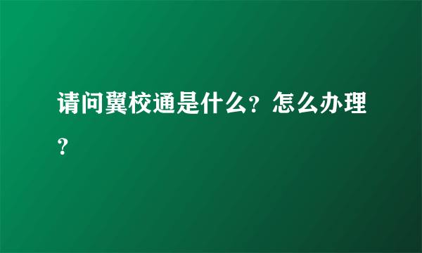 请问翼校通是什么？怎么办理？