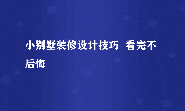 小别墅装修设计技巧  看完不后悔