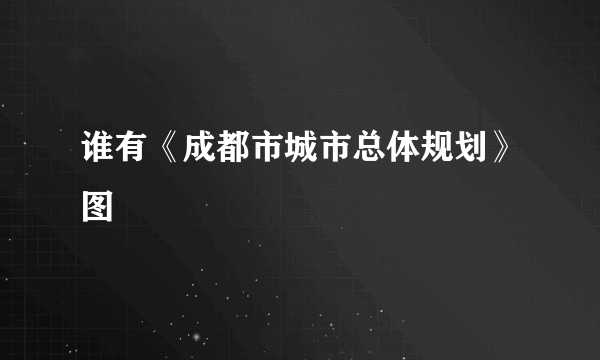 谁有《成都市城市总体规划》图