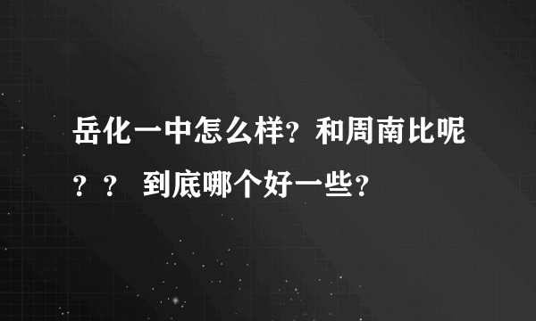 岳化一中怎么样？和周南比呢？？ 到底哪个好一些？