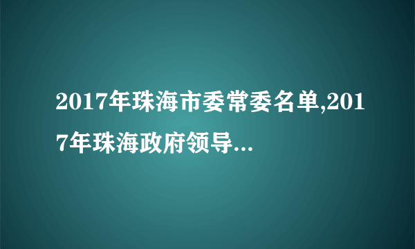 2017年珠海市委常委名单,2017年珠海政府领导班子名单