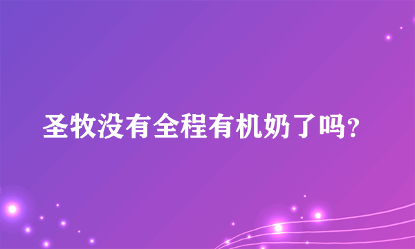 圣牧没有全程有机奶了吗？