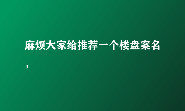 麻烦大家给推荐一个楼盘案名，