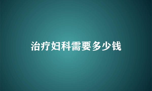 治疗妇科需要多少钱