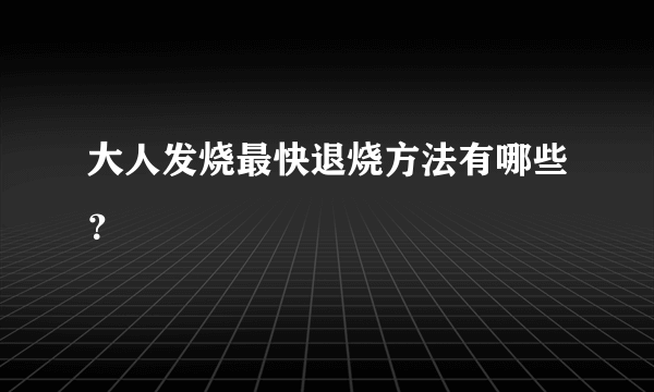 大人发烧最快退烧方法有哪些？