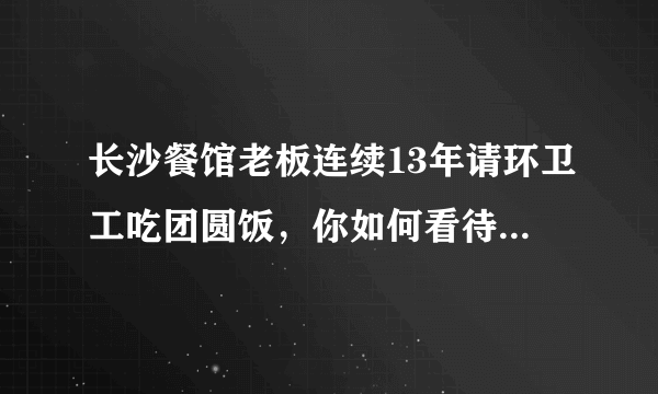 长沙餐馆老板连续13年请环卫工吃团圆饭，你如何看待他们的暖心之举？