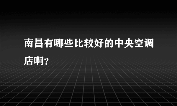 南昌有哪些比较好的中央空调店啊？