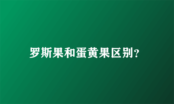 罗斯果和蛋黄果区别？