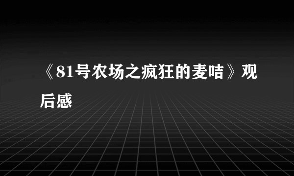 《81号农场之疯狂的麦咭》观后感