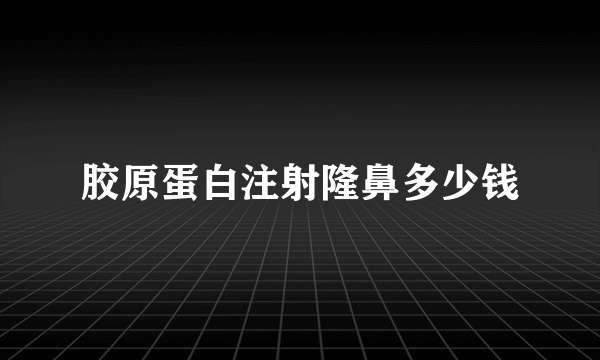 胶原蛋白注射隆鼻多少钱