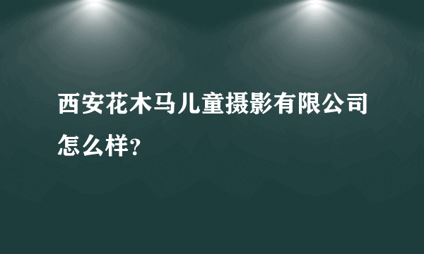 西安花木马儿童摄影有限公司怎么样？