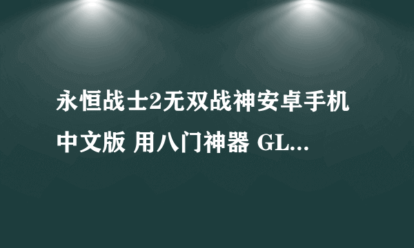 永恒战士2无双战神安卓手机中文版 用八门神器 GLU金币修改器都改不了 有办法吗求助