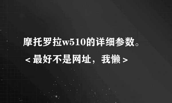 摩托罗拉w510的详细参数。＜最好不是网址，我懒＞