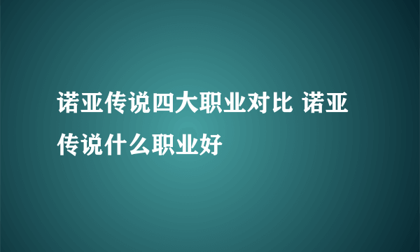 诺亚传说四大职业对比 诺亚传说什么职业好