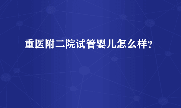 重医附二院试管婴儿怎么样？