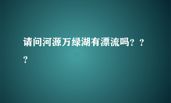 请问河源万绿湖有漂流吗？？？