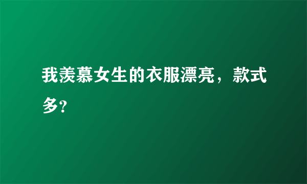 我羡慕女生的衣服漂亮，款式多？