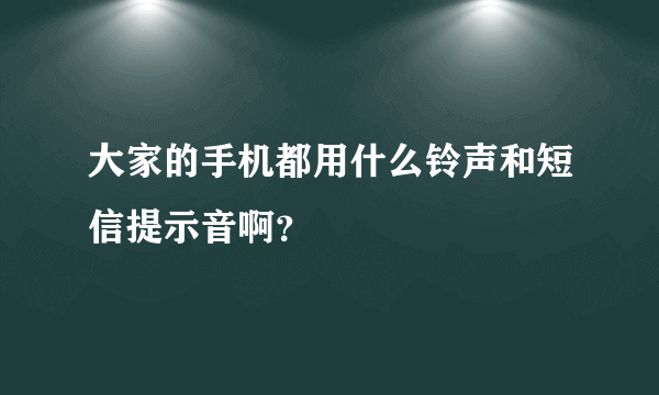 大家的手机都用什么铃声和短信提示音啊？